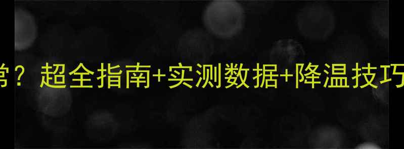 图片 显卡温度多少才算正常？超全指南+实测数据+降温技巧（附主流型号参考）1