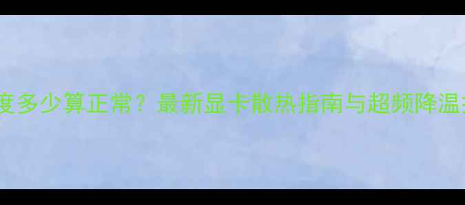 图片 显卡温度多少算正常？最新显卡散热指南与超频降温技巧全2