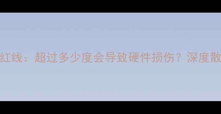 图片 显卡温度安全红线：超过多少度会导致硬件损伤？深度散热与维护指南