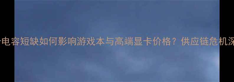 图片 显卡电容短缺如何影响游戏本与高端显卡价格？供应链危机深度1
