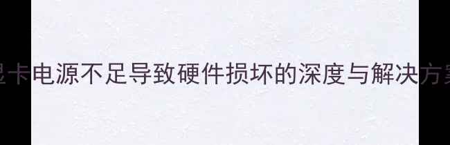 图片 显卡电源不足导致硬件损坏的深度与解决方案