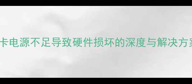 图片 显卡电源不足导致硬件损坏的深度与解决方案2