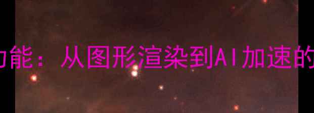 图片 显卡的五大核心功能：从图形渲染到AI加速的全场景应用指南1