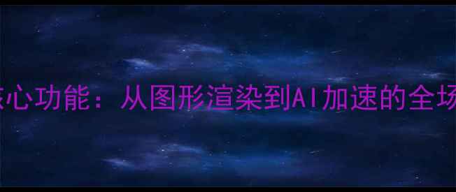 图片 显卡的五大核心功能：从图形渲染到AI加速的全场景应用指南2