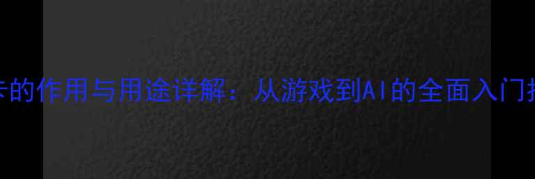 图片 显卡的作用与用途详解：从游戏到AI的全面入门指南