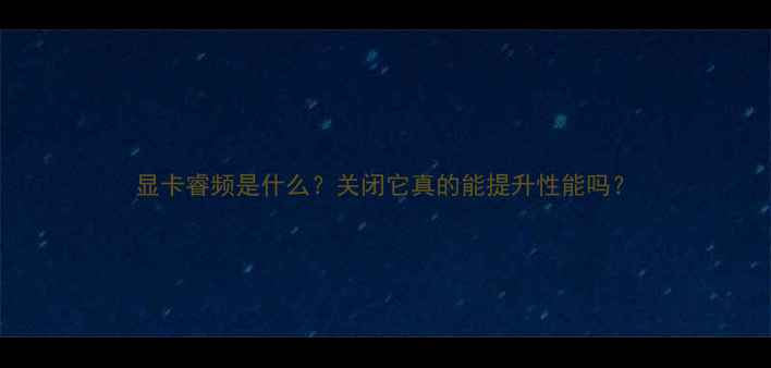 图片 显卡睿频是什么？关闭它真的能提升性能吗？