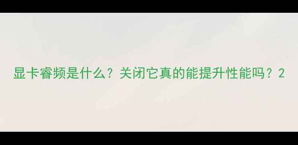 图片 显卡睿频是什么？关闭它真的能提升性能吗？2