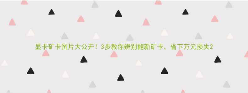 图片 显卡矿卡图片大公开！3步教你辨别翻新矿卡，省下万元损失2