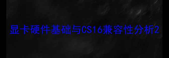 图片 显卡硬件基础与CS16兼容性分析2