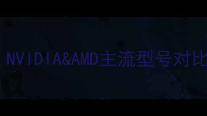 图片 显卡系列全：NVIDIA&AMD主流型号对比与选购指南1
