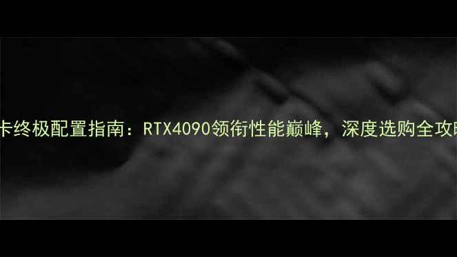 图片 显卡终极配置指南：RTX4090领衔性能巅峰，深度选购全攻略2