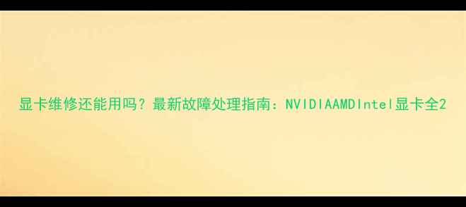 图片 显卡维修还能用吗？最新故障处理指南：NVIDIAAMDIntel显卡全2