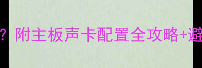 图片 显卡自带的声卡怎么用？附主板声卡配置全攻略+避坑指南（附实测对比）