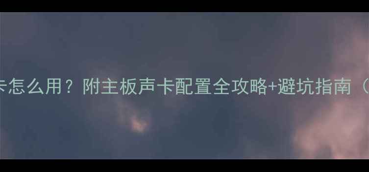 图片 显卡自带的声卡怎么用？附主板声卡配置全攻略+避坑指南（附实测对比）1
