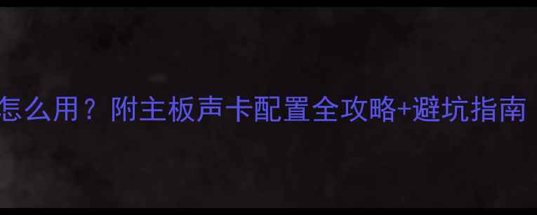 图片 显卡自带的声卡怎么用？附主板声卡配置全攻略+避坑指南（附实测对比）2
