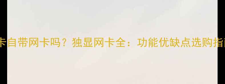 图片 显卡自带网卡吗？独显网卡全：功能优缺点选购指南1