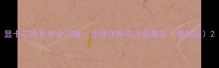 图片 显卡芯片更换全攻略：步骤详解与注意事项（最新版）2