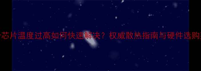 图片 显卡芯片温度过高如何快速解决？权威散热指南与硬件选购建议