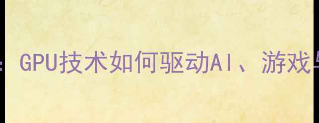图片 显卡计算应用全：GPU技术如何驱动AI、游戏与科学计算革命2