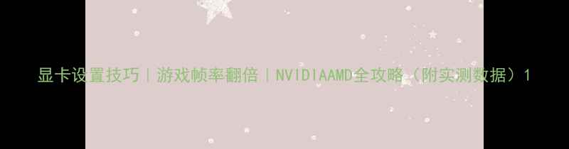 图片 显卡设置技巧｜游戏帧率翻倍｜NVIDIAAMD全攻略（附实测数据）1