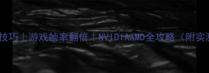 图片 显卡设置技巧｜游戏帧率翻倍｜NVIDIAAMD全攻略（附实测数据）2