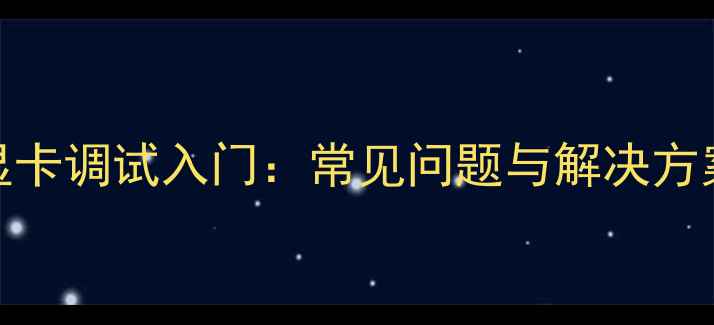 图片 显卡调试入门：常见问题与解决方案