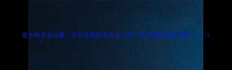 图片 显卡购买全攻略｜京东天猫拼多多怎么选？新手避坑指南必看！💻🔥1