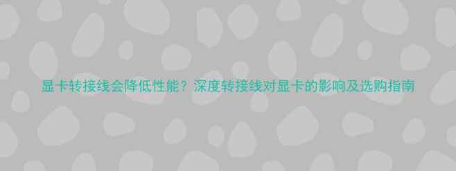 图片 显卡转接线会降低性能？深度转接线对显卡的影响及选购指南
