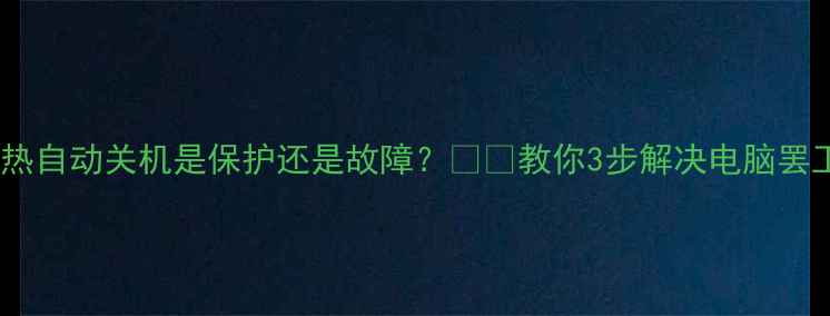 图片 显卡过热自动关机是保护还是故障？🔥💻教你3步解决电脑罢工难题2