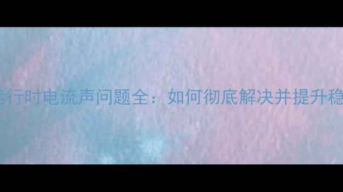 图片 显卡运行时电流声问题全：如何彻底解决并提升稳定性1