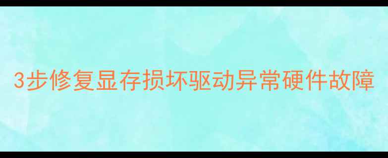 图片 显卡还原终极指南：3步修复显存损坏驱动异常硬件故障（附详细排查手册）