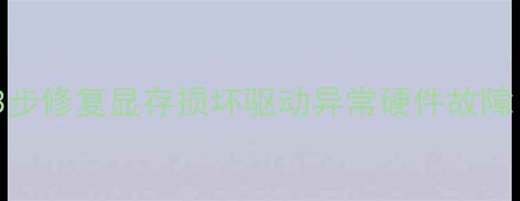 图片 显卡还原终极指南：3步修复显存损坏驱动异常硬件故障（附详细排查手册）2