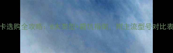图片 显卡选购全攻略：8大类型+避坑指南，附主流型号对比表✨