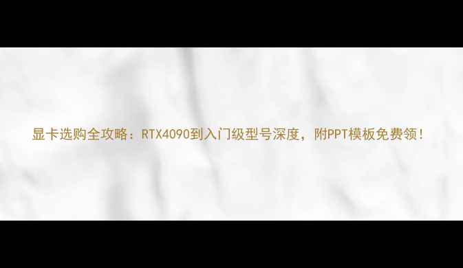 图片 显卡选购全攻略：RTX4090到入门级型号深度，附PPT模板免费领！