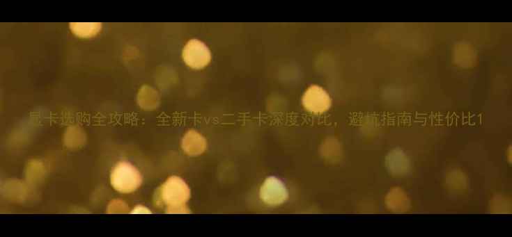 图片 显卡选购全攻略：全新卡vs二手卡深度对比，避坑指南与性价比1