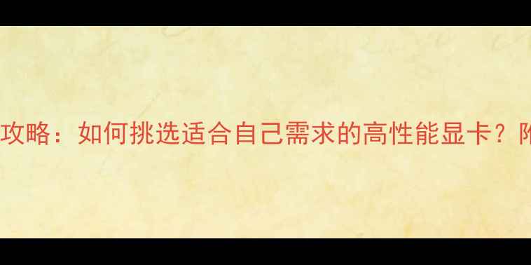 图片 显卡选购全攻略：如何挑选适合自己需求的高性能显卡？附避坑指南2