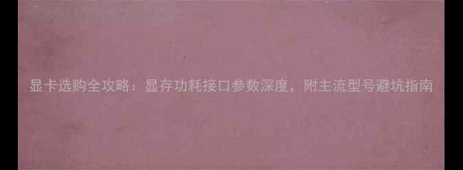 图片 显卡选购全攻略：显存功耗接口参数深度，附主流型号避坑指南