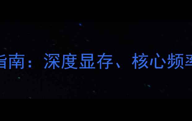 图片 显卡选购必看参数指南：深度显存、核心频率与架构的选购逻辑