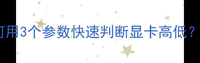 图片 显卡选购必看！如何用3个参数快速判断显卡高低？🎮保姆级避坑指南1