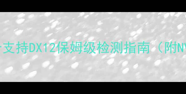 图片 显卡选购必看！显卡支持DX12保姆级检测指南（附NVIDIAAMD避坑清单）
