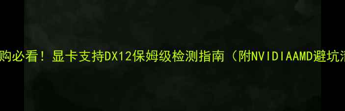 图片 显卡选购必看！显卡支持DX12保姆级检测指南（附NVIDIAAMD避坑清单）2