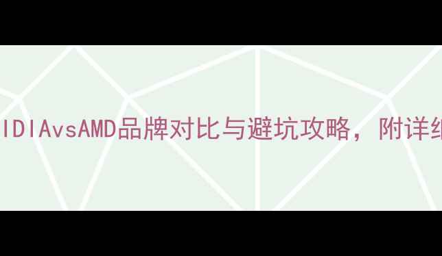 图片 显卡选购指南：NVIDIAvsAMD品牌对比与避坑攻略，附详细参数和价格参考2