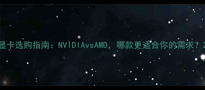 图片 显卡选购指南：NVIDIAvsAMD，哪款更适合你的需求？2