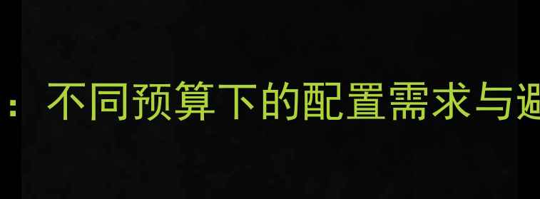 图片 显卡选购指南：不同预算下的配置需求与避坑要点💻🔥1