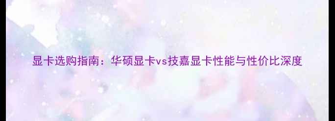 图片 显卡选购指南：华硕显卡vs技嘉显卡性能与性价比深度