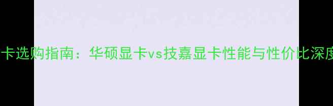 图片 显卡选购指南：华硕显卡vs技嘉显卡性能与性价比深度1