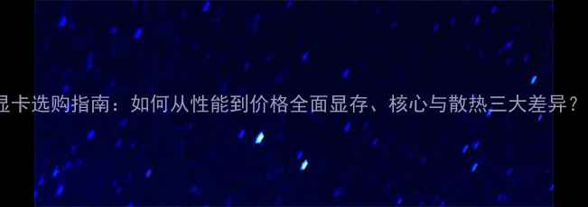 图片 显卡选购指南：如何从性能到价格全面显存、核心与散热三大差异？1