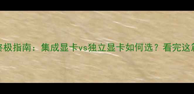 图片 显卡选购终极指南：集成显卡vs独立显卡如何选？看完这篇不踩坑✨