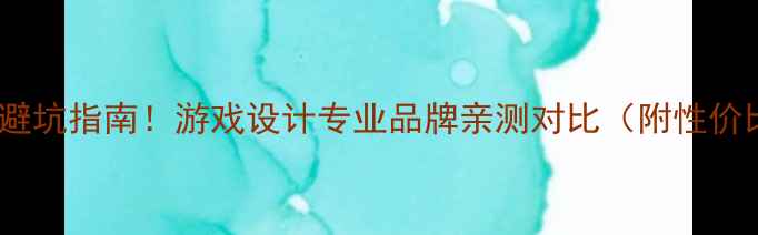 图片 显卡选购避坑指南！游戏设计专业品牌亲测对比（附性价比清单）2