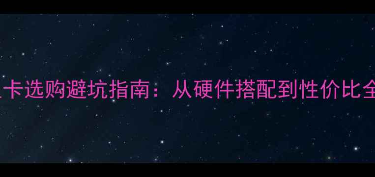 图片 显卡选购避坑指南：从硬件搭配到性价比全2